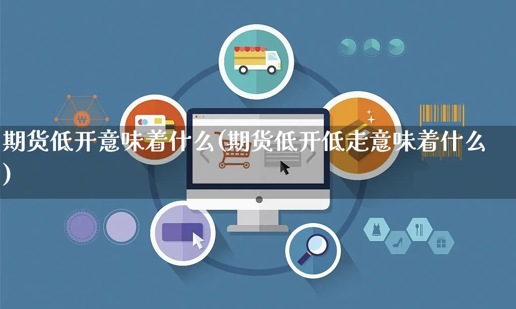 期货低开意味着什么(期货低开低走意味着什么)_https://www.yunsqy.com_期货理财_第1张