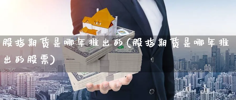 股指期货是哪年推出的(股指期货是哪年推出的股票)_https://www.yunsqy.com_理财百科_第1张