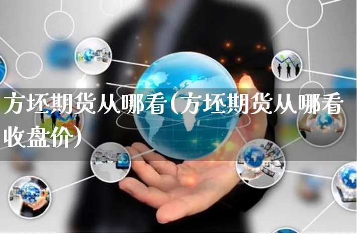 方坯期货从哪看(方坯期货从哪看收盘价)_https://www.yunsqy.com_原油期货_第1张