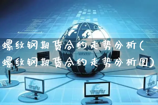 螺纹钢期货合约走势分析(螺纹钢期货合约走势分析图)_https://www.yunsqy.com_期货直播_第1张