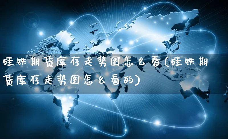 硅铁期货库存走势图怎么看(硅铁期货库存走势图怎么看的)_https://www.yunsqy.com_期货直播_第1张