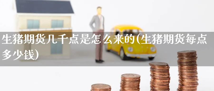 生猪期货几千点是怎么来的(生猪期货每点多少钱)_https://www.yunsqy.com_期货技术_第1张