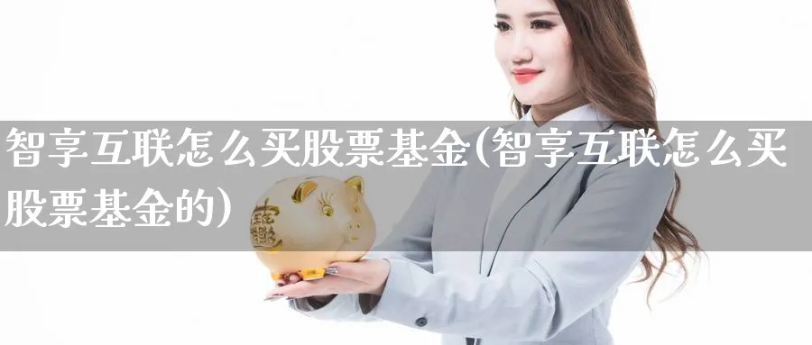 智享互联怎么买股票基金(智享互联怎么买股票基金的)_期货入门_第1张_云上财经直播室 智享互联怎么买股票基金(智享互联怎么买股票基金的)_https://www.yunsqy.com_期货入门_第1张