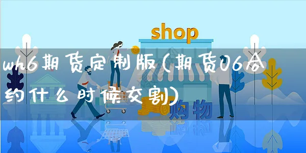 wh6期货定制版(期货06合约什么时候交割)_https://www.yunsqy.com_理财百科_第1张