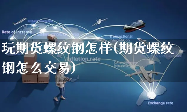 玩期货螺纹钢怎样(期货螺纹钢怎么交易)_https://www.yunsqy.com_期货整理_第1张