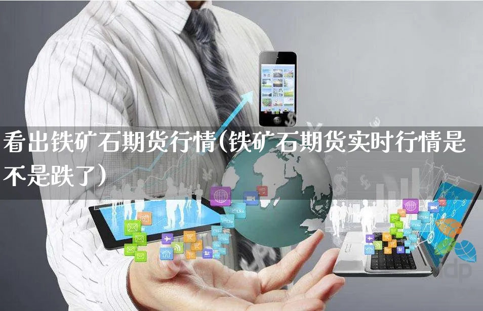 看出铁矿石期货行情(铁矿石期货实时行情是不是跌了)_https://www.yunsqy.com_期货分类_第1张