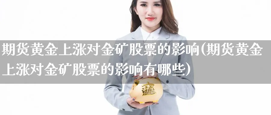 期货黄金上涨对金矿股票的影响(期货黄金上涨对金矿股票的影响有哪些)_https://www.yunsqy.com_理财百科_第1张