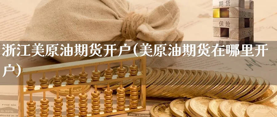 浙江美原油期货开户(美原油期货在哪里开户)_https://www.yunsqy.com_期货技术_第1张