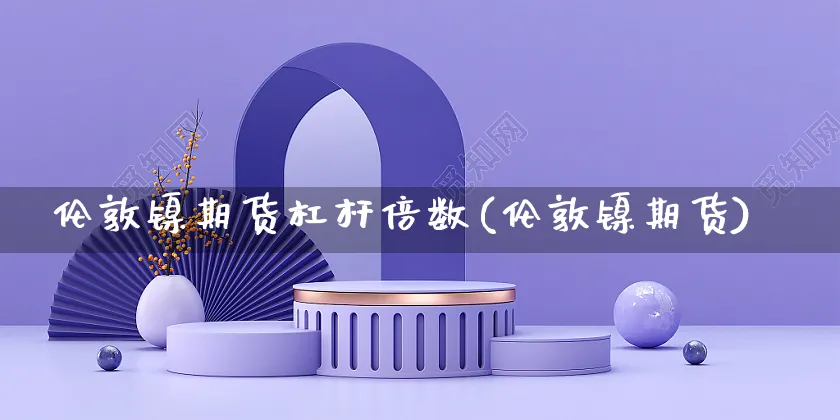 伦敦镍期货杠杆倍数(伦敦镍期货)_https://www.yunsqy.com_期货技术_第1张