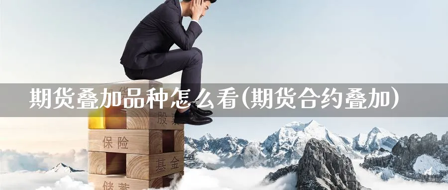 期货叠加品种怎么看(期货合约叠加)_https://www.yunsqy.com_期货技术_第1张