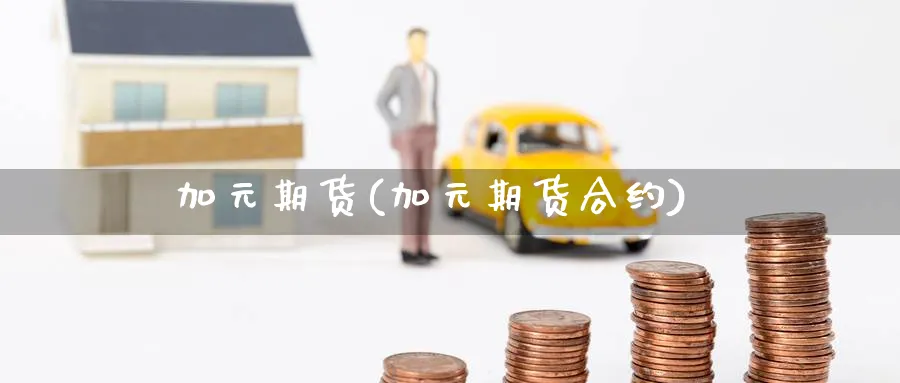 加元期货(加元期货合约)_https://www.yunsqy.com_原油期货_第1张
