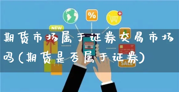 期货市场属于证券交易市场吗(期货是否属于证券)_https://www.yunsqy.com_期货技术_第1张