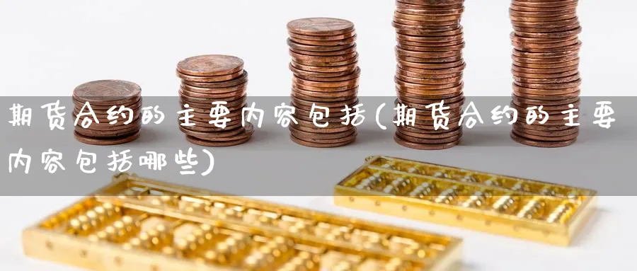 期货合约的主要内容包括(期货合约的主要内容包括哪些)_https://www.yunsqy.com_期货入门_第1张