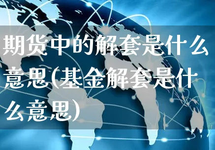 期货中的解套是什么意思(基金解套是什么意思)_https://www.yunsqy.com_纳指期货_第1张