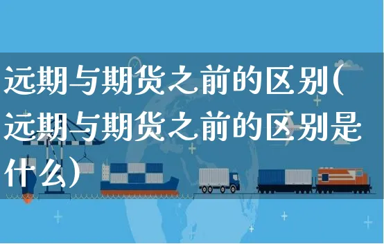 远期与期货之前的区别(远期与期货之前的区别是什么)_https://www.yunsqy.com_期货技术_第1张