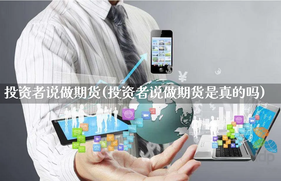 投资者说做期货(投资者说做期货是真的吗)_https://www.yunsqy.com_期货技术_第1张