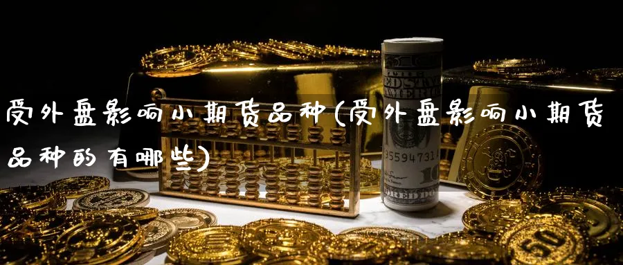 受外盘影响小期货品种(受外盘影响小期货品种的有哪些)_https://www.yunsqy.com_原油期货_第1张
