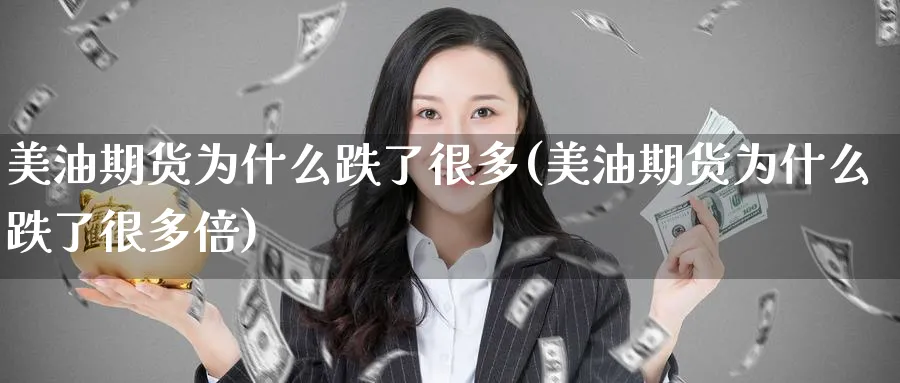 美油期货为什么跌了很多(美油期货为什么跌了很多倍)_https://www.yunsqy.com_理财百科_第1张