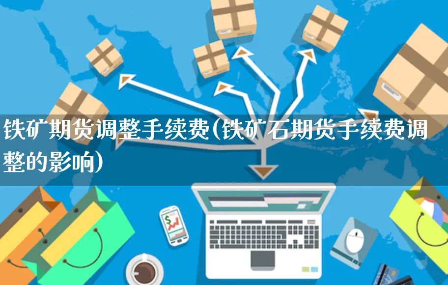 铁矿期货调整手续费(铁矿石期货手续费调整的影响)_https://www.yunsqy.com_期货整理_第1张