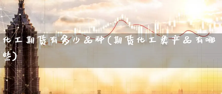 化工期货有多少品种(期货化工类产品有哪些)_期货直播_第1张_云上财经直播室 化工期货有多少品种(期货化工类产品有哪些)_https://www.yunsqy.com_期货直播_第1张