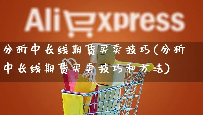 分析中长线期货买卖技巧(分析中长线期货买卖技巧和方法)_https://www.yunsqy.com_理财百科_第1张
