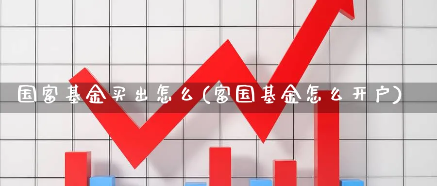 国富基金买出怎么(富国基金怎么开户)_https://www.yunsqy.com_期货理财_第1张