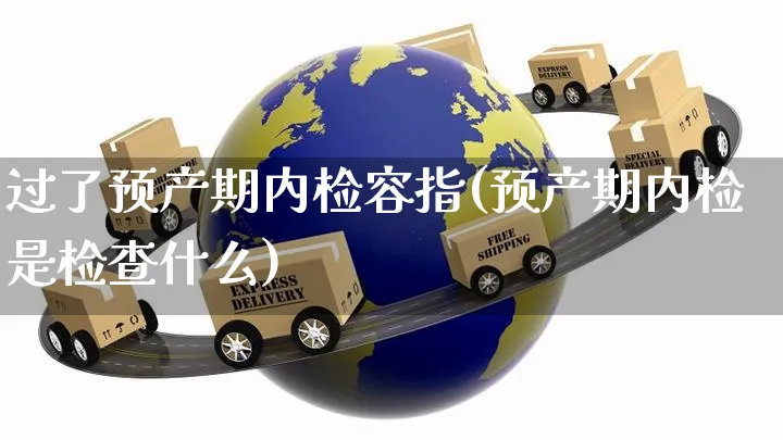 过了预产期内检容指(预产期内检是检查什么)_https://www.yunsqy.com_期货入门_第1张