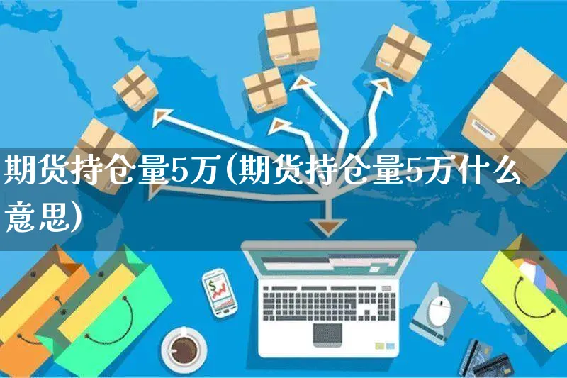 期货持仓量5万(期货持仓量5万什么意思)_https://www.yunsqy.com_期货整理_第1张