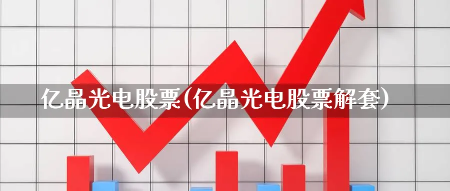 亿晶光电股票(亿晶光电股票解套)_https://www.yunsqy.com_黄金期货_第1张