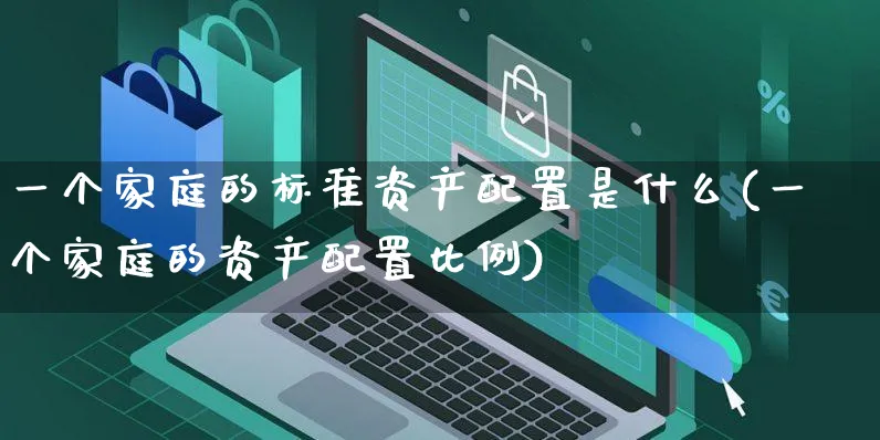 一个家庭的标准资产配置是什么(一个家庭的资产配置比例)_https://www.yunsqy.com_期货整理_第1张