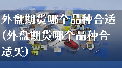 外盘期货哪个品种合适(外盘期货哪个品种合适买)_https://www.yunsqy.com_期货技术_第1张