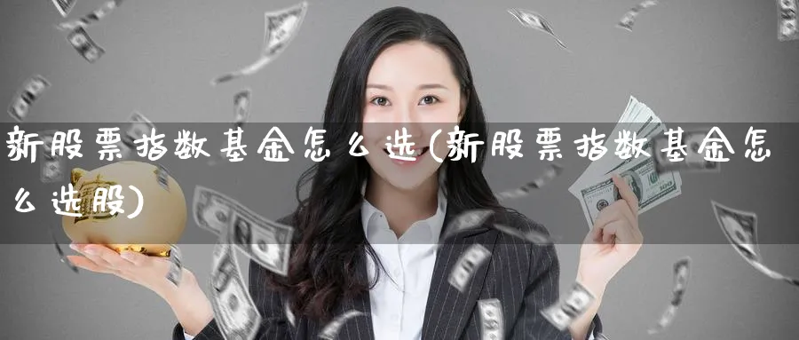 新股票指数基金怎么选(新股票指数基金怎么选股)_https://www.yunsqy.com_期货入门_第1张