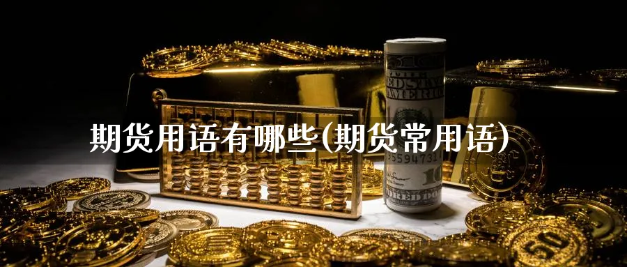 期货用语有哪些(期货常用语)_纳指期货_第1张_云上财经直播室 期货用语有哪些(期货常用语)_https://www.yunsqy.com_纳指期货_第1张