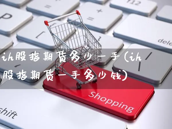 ih股指期货多少一手(ih股指期货一手多少钱)_https://www.yunsqy.com_期货技术_第1张