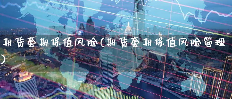 期货套期保值风险(期货套期保值风险管理)_https://www.yunsqy.com_期货分类_第1张