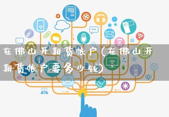 在佛山开期货帐户(在佛山开期货帐户要多少钱)_https://www.yunsqy.com_期货整理_第1张