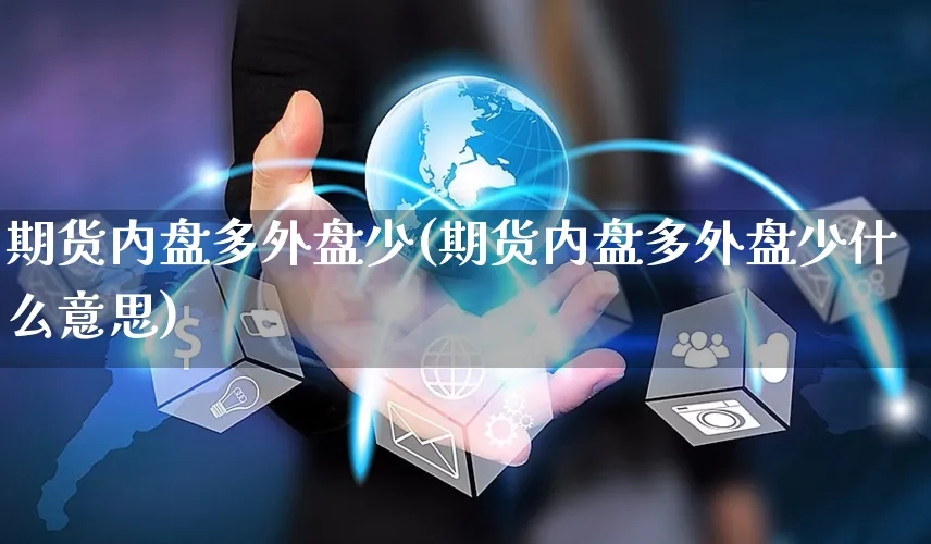 期货内盘多外盘少(期货内盘多外盘少什么意思)_https://www.yunsqy.com_原油期货_第1张