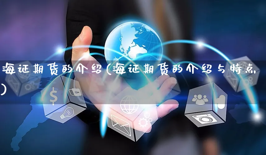 海证期货的介绍(海证期货的介绍与特点)_https://www.yunsqy.com_期货理财_第1张