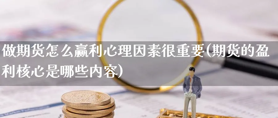 做期货怎么赢利心理因素很重要(期货的盈利核心是哪些内容)_https://www.yunsqy.com_期货技术_第1张