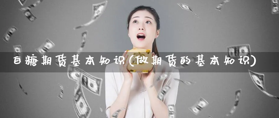 白糖期货基本知识(做期货的基本知识)_https://www.yunsqy.com_原油期货_第1张