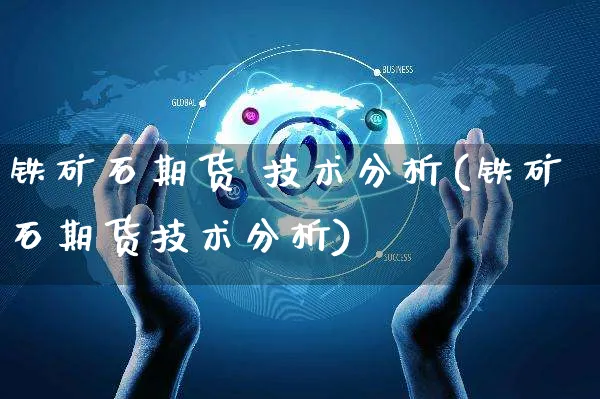 铁矿石期货 技术分析(铁矿石期货技术分析)_https://www.yunsqy.com_期货直播_第1张