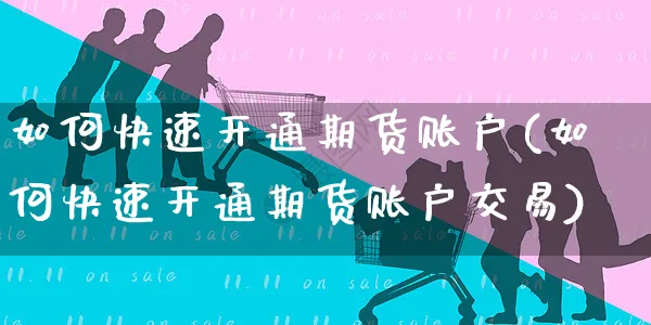 如何快速开通期货账户(如何快速开通期货账户交易)_https://www.yunsqy.com_期货分类_第1张