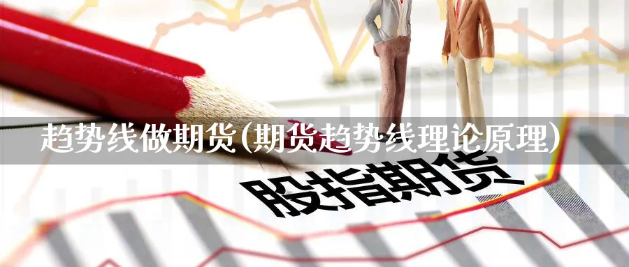趋势线做期货(期货趋势线理论原理)_https://www.yunsqy.com_原油期货_第1张