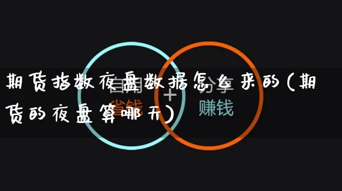 期货指数夜盘数据怎么来的(期货的夜盘算哪天)_https://www.yunsqy.com_纳指期货_第1张