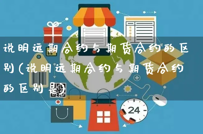 说明远期合约与期货合约的区别(说明远期合约与期货合约的区别是)_https://www.yunsqy.com_原油期货_第1张