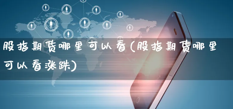股指期货哪里可以看(股指期货哪里可以看涨跌)_https://www.yunsqy.com_期货整理_第1张