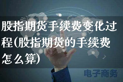 股指期货手续费变化过程(股指期货的手续费怎么算)_https://www.yunsqy.com_原油期货_第1张