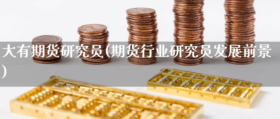 大有期货研究员(期货行业研究员发展前景)_https://www.yunsqy.com_期货技术_第1张