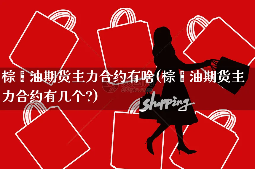 棕榈油期货主力合约有啥(棕榈油期货主力合约有几个?)_https://www.yunsqy.com_理财百科_第1张