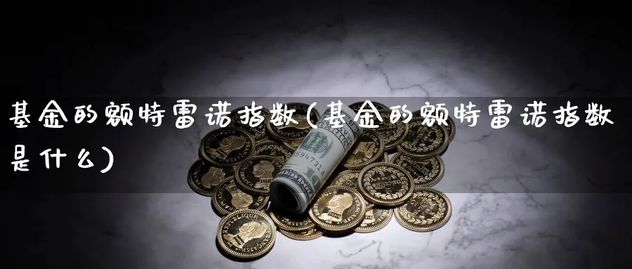 基金的额特雷诺指数(基金的额特雷诺指数是什么)_https://www.yunsqy.com_期货入门_第1张